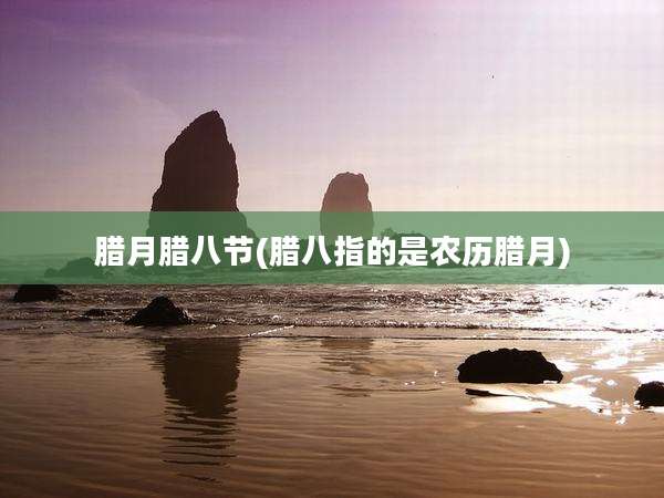 腊月腊八节(腊八指的是农历腊月)