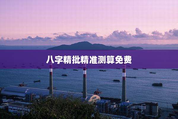 八字精批精准测算免费