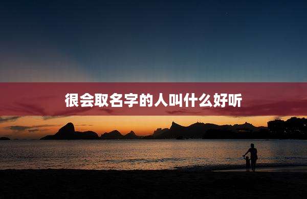 很会取名字的人叫什么好听