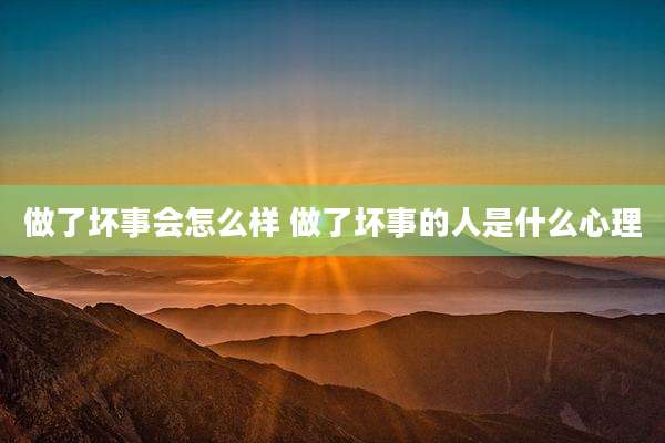 做了坏事会怎么样 做了坏事的人是什么心理