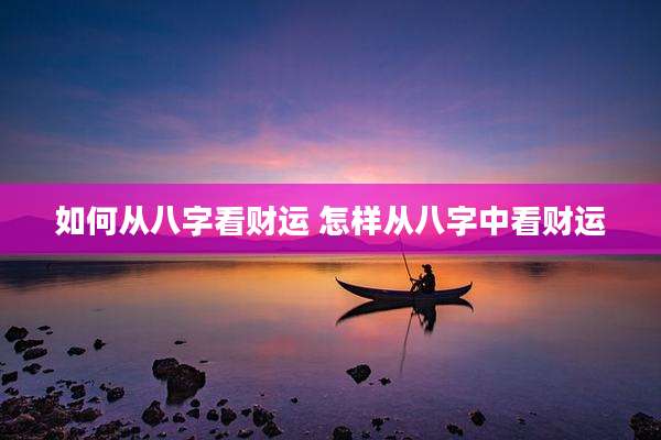 如何从八字看财运 怎样从八字中看财运