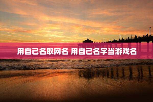 用自己名取网名 用自己名字当游戏名