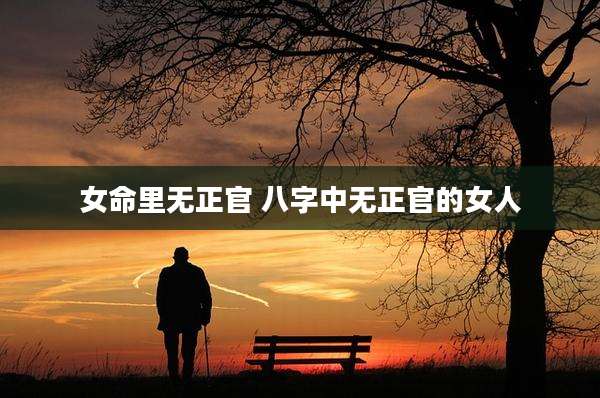 女命里无正官 八字中无正官的女人