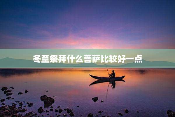 冬至祭拜什么菩萨比较好一点
