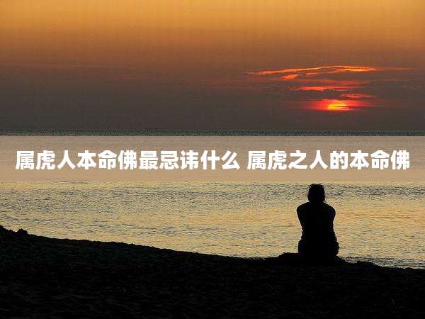 属虎人本命佛最忌讳什么 属虎之人的本命佛
