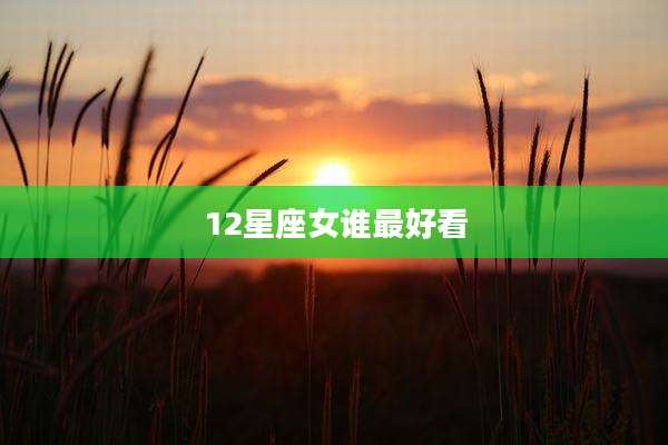 12星座女谁最好看