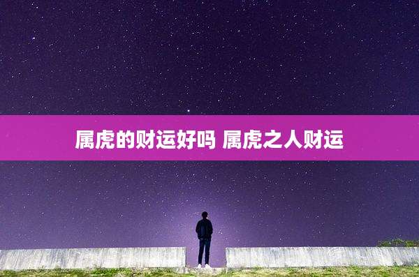 属虎的财运好吗 属虎之人财运