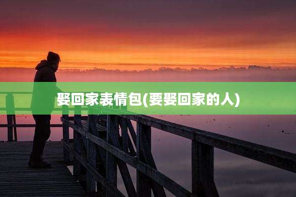 娶回家表情包(要娶回家的人)