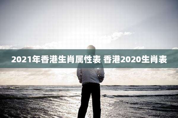2021年香港生肖属性表 香港2020生肖表