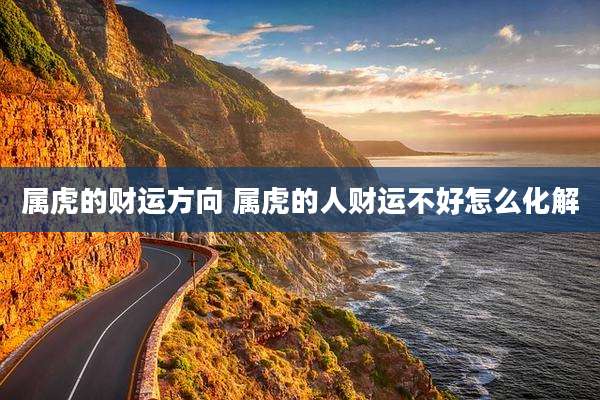 属虎的财运方向 属虎的人财运不好怎么化解