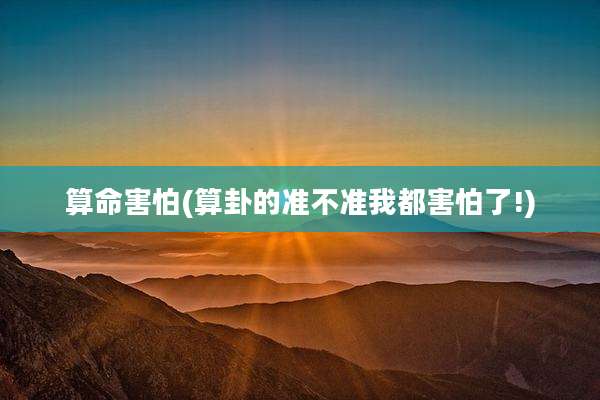 算命害怕(算卦的准不准我都害怕了!)