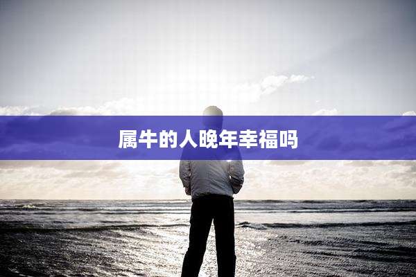 属牛的人晚年幸福吗