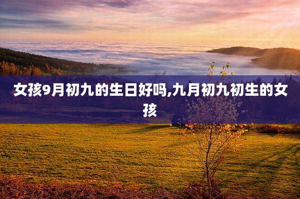 女孩9月初九的生日好吗,九月初九初生的女孩