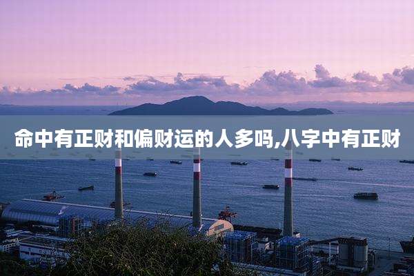 命中有正财和偏财运的人多吗,八字中有正财