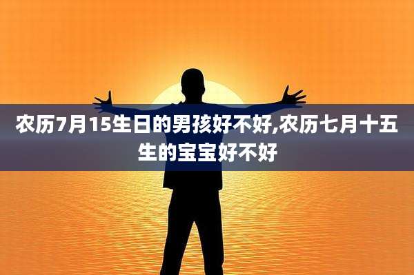 农历7月15生日的男孩好不好,农历七月十五生的宝宝好不好