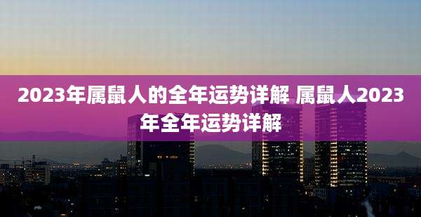 2023年属鼠人的全年运势详解 属鼠人2023年全年运势详解