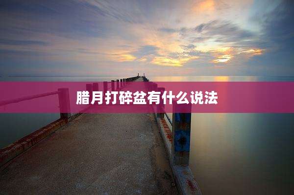 腊月打碎盆有什么说法
