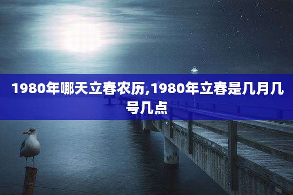 1980年哪天立春农历,1980年立春是几月几号几点