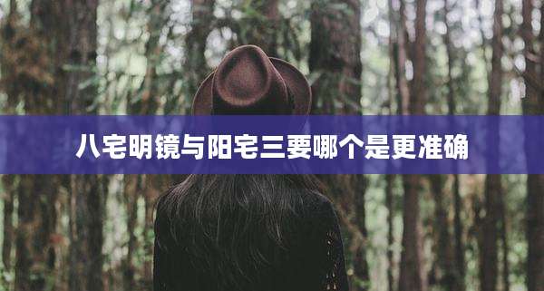 八宅明镜与阳宅三要哪个是更准确