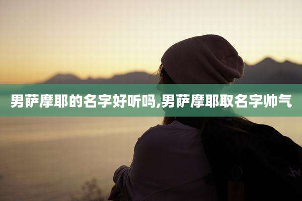 男萨摩耶的名字好听吗,男萨摩耶取名字帅气
