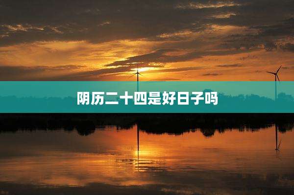 阴历二十四是好日子吗