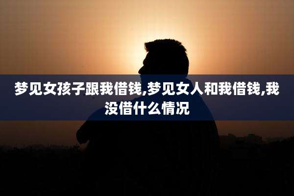 梦见女孩子跟我借钱,梦见女人和我借钱,我没借什么情况