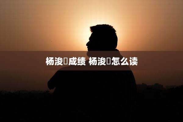 杨浚瑄成绩 杨浚瑄怎么读