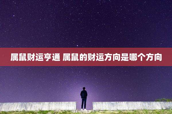 属鼠财运亨通 属鼠的财运方向是哪个方向