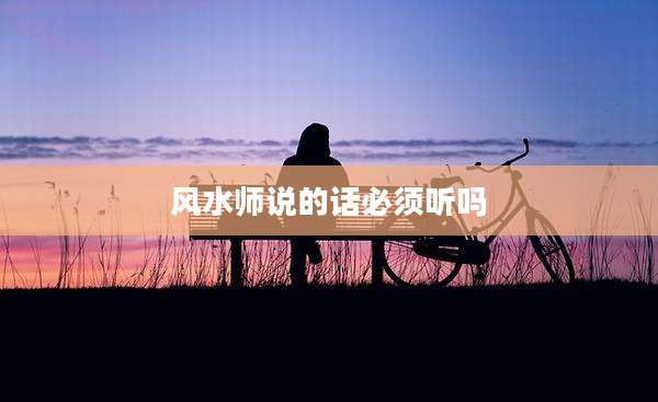 风水师说的话必须听吗