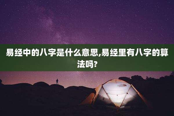 易经中的八字是什么意思,易经里有八字的算法吗?