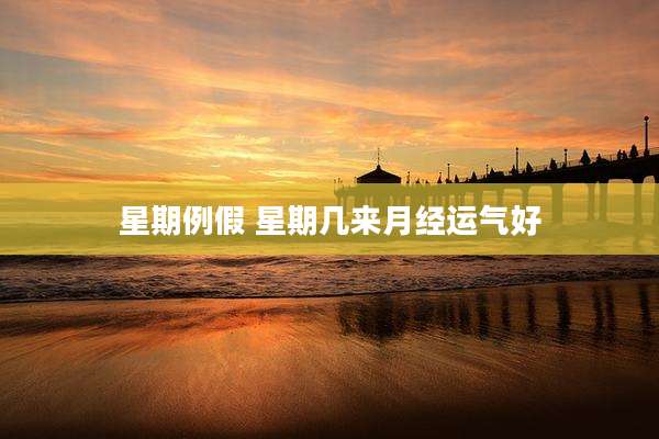 星期例假 星期几来月经运气好