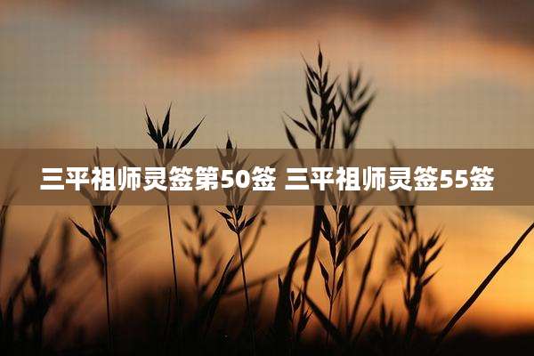 三平祖师灵签第50签 三平祖师灵签55签