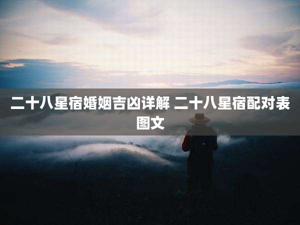 二十八星宿婚姻吉凶详解 二十八星宿配对表图文