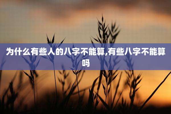 为什么有些人的八字不能算,有些八字不能算吗