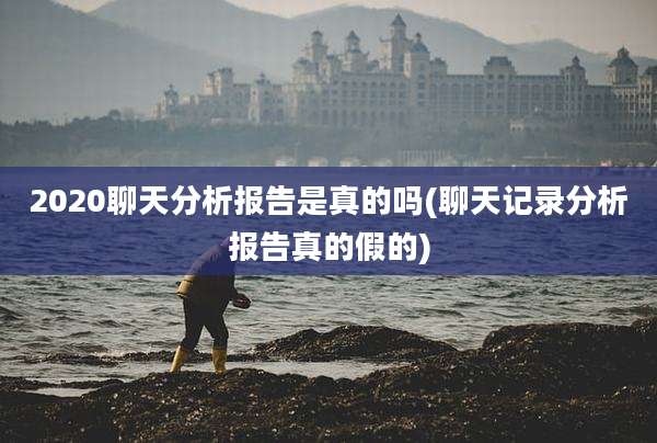 2020聊天分析报告是真的吗(聊天记录分析报告真的假的)