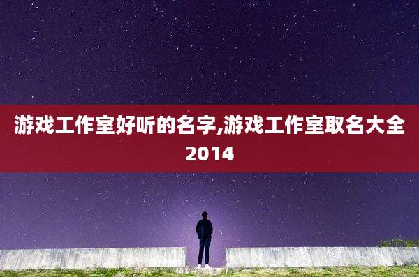 游戏工作室好听的名字,游戏工作室取名大全2014