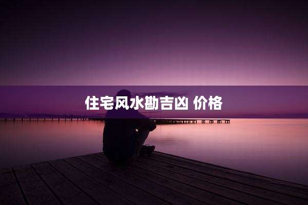住宅风水勘吉凶 价格