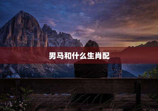 男马和什么生肖配