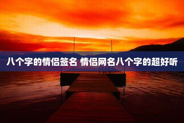 八个字的情侣签名 情侣网名八个字的超好听