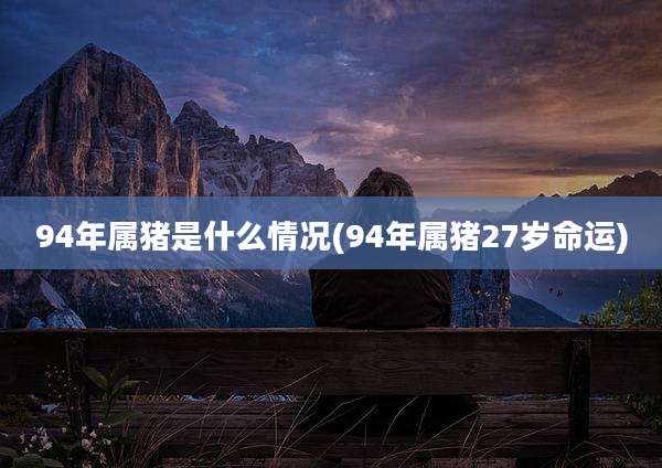 94年属猪是什么情况(94年属猪27岁命运)
