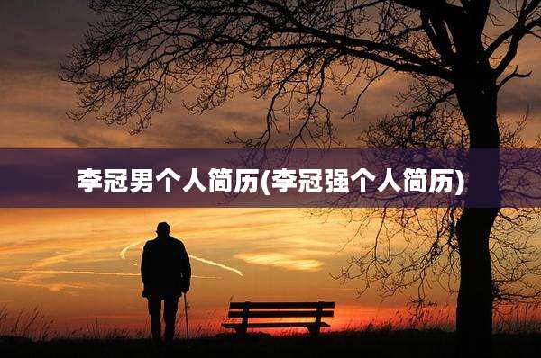 李冠男个人简历(李冠强个人简历)