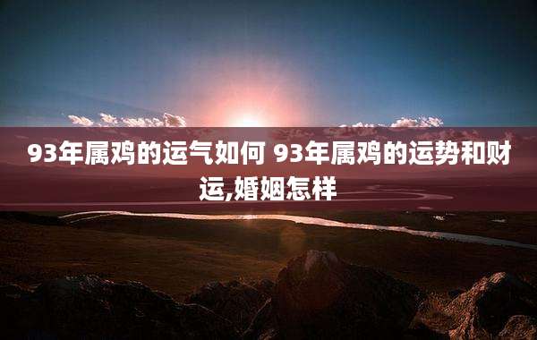 93年属鸡的运气如何 93年属鸡的运势和财运,婚姻怎样