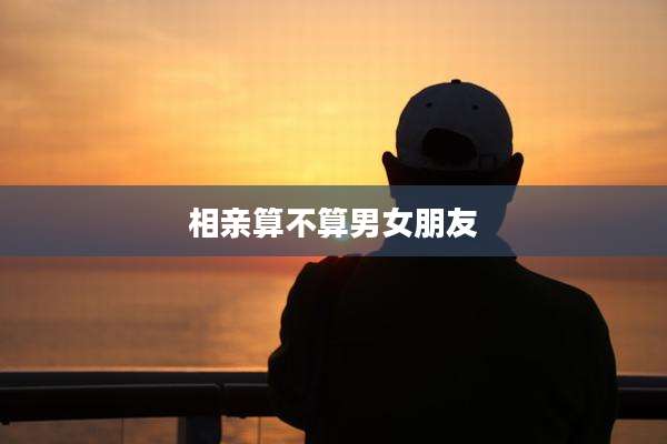 相亲算不算男女朋友