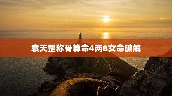 袁天罡称骨算命4两8女命破解