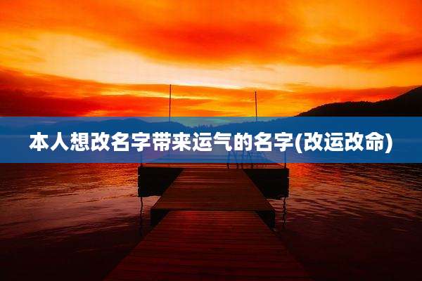 本人想改名字带来运气的名字(改运改命)