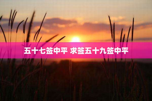 五十七签中平 求签五十九签中平