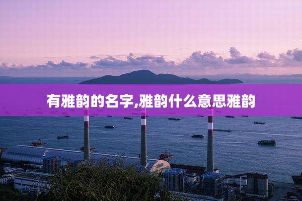 有雅韵的名字,雅韵什么意思雅韵