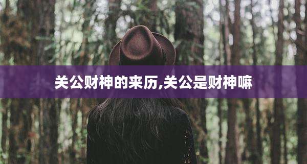 关公财神的来历,关公是财神嘛