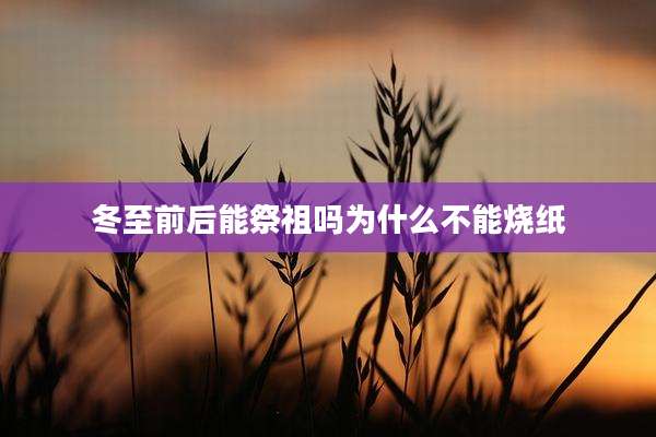 冬至前后能祭祖吗为什么不能烧纸