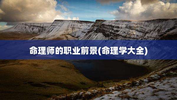 命理师的职业前景(命理学大全)